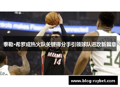 泰勒·希罗成热火队关键得分手引领球队进攻新篇章