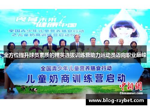 全方位提升球员素质的精英选拔训练营助力运动员迈向职业巅峰
