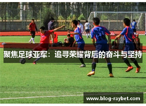 聚焦足球亚军：追寻荣耀背后的奋斗与坚持