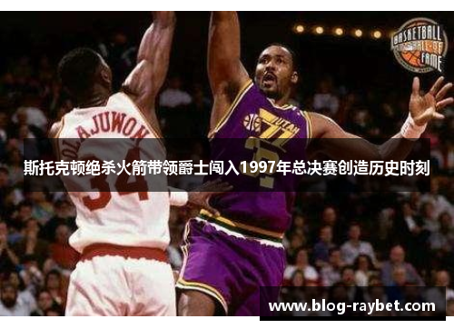 斯托克顿绝杀火箭带领爵士闯入1997年总决赛创造历史时刻