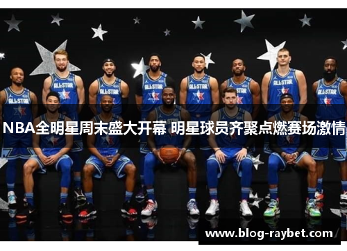 NBA全明星周末盛大开幕 明星球员齐聚点燃赛场激情