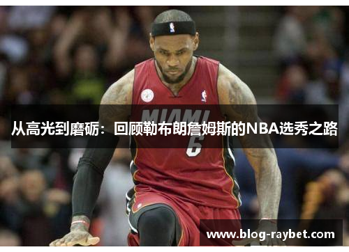 从高光到磨砺：回顾勒布朗詹姆斯的NBA选秀之路