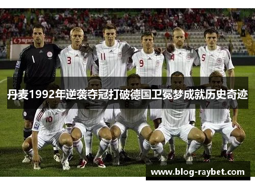 丹麦1992年逆袭夺冠打破德国卫冕梦成就历史奇迹