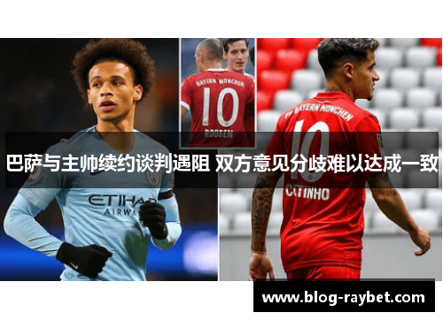 巴萨与主帅续约谈判遇阻 双方意见分歧难以达成一致
