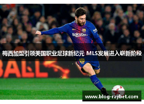 梅西加盟引领美国职业足球新纪元 MLS发展进入崭新阶段