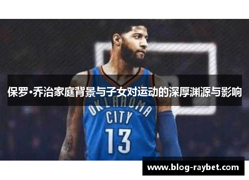 保罗·乔治家庭背景与子女对运动的深厚渊源与影响