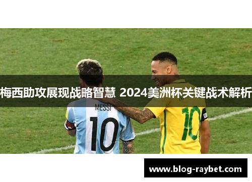 梅西助攻展现战略智慧 2024美洲杯关键战术解析