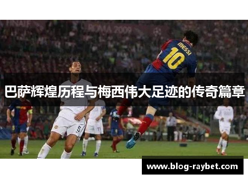 巴萨辉煌历程与梅西伟大足迹的传奇篇章