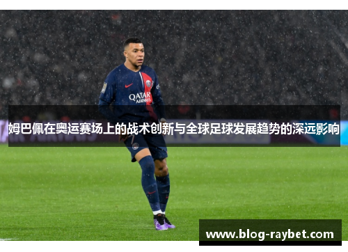 姆巴佩在奥运赛场上的战术创新与全球足球发展趋势的深远影响