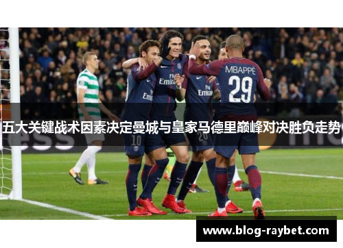 五大关键战术因素决定曼城与皇家马德里巅峰对决胜负走势