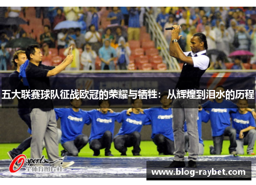五大联赛球队征战欧冠的荣耀与牺牲：从辉煌到泪水的历程