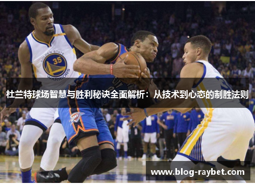 杜兰特球场智慧与胜利秘诀全面解析：从技术到心态的制胜法则