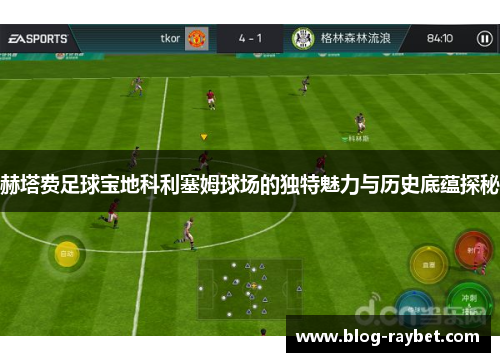 赫塔费足球宝地科利塞姆球场的独特魅力与历史底蕴探秘