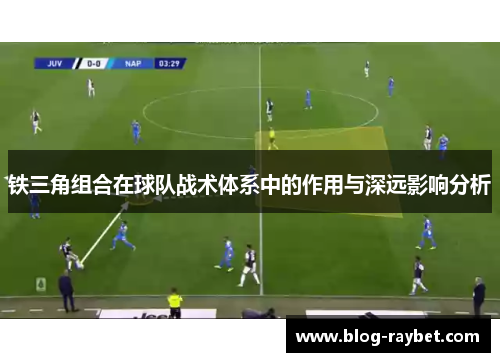 铁三角组合在球队战术体系中的作用与深远影响分析