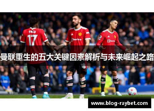 曼联重生的五大关键因素解析与未来崛起之路