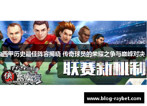 西甲历史最佳阵容揭晓 传奇球员的荣耀之争与巅峰对决