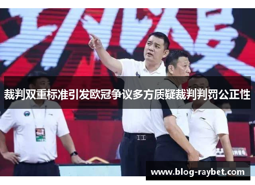 裁判双重标准引发欧冠争议多方质疑裁判判罚公正性