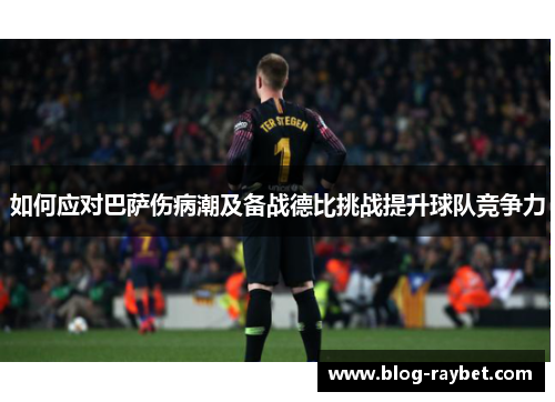 如何应对巴萨伤病潮及备战德比挑战提升球队竞争力