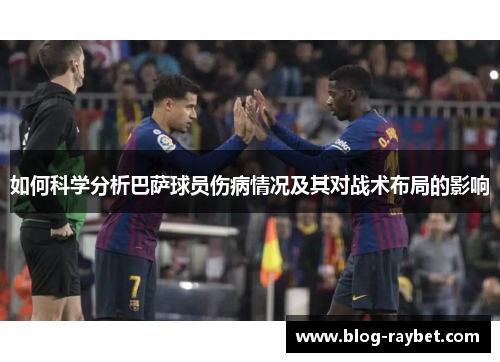 如何科学分析巴萨球员伤病情况及其对战术布局的影响