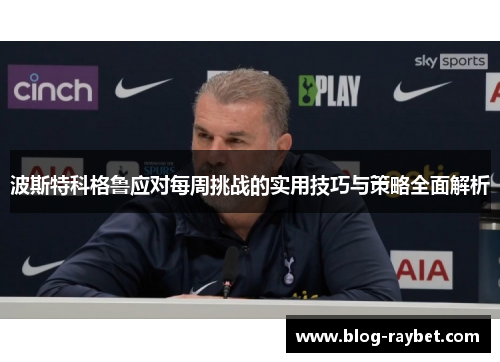 波斯特科格鲁应对每周挑战的实用技巧与策略全面解析
