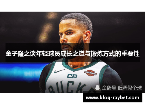 金子隆之谈年轻球员成长之道与锻炼方式的重要性