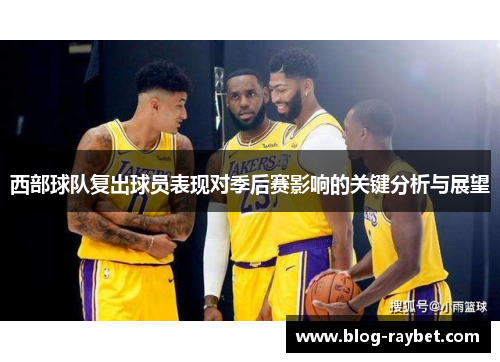 西部球队复出球员表现对季后赛影响的关键分析与展望