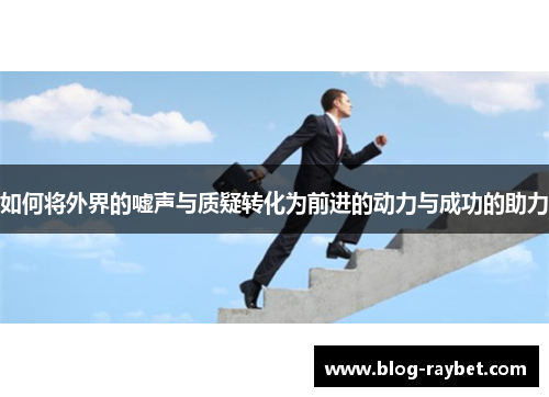 如何将外界的嘘声与质疑转化为前进的动力与成功的助力