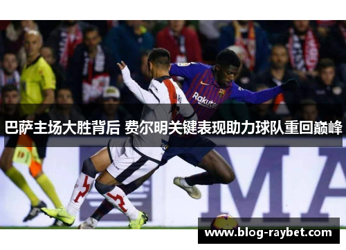 巴萨主场大胜背后 费尔明关键表现助力球队重回巅峰