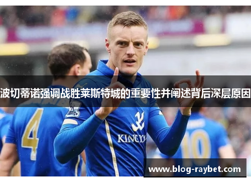 波切蒂诺强调战胜莱斯特城的重要性并阐述背后深层原因