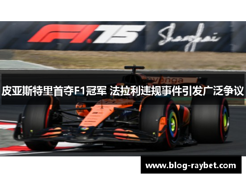 皮亚斯特里首夺F1冠军 法拉利违规事件引发广泛争议