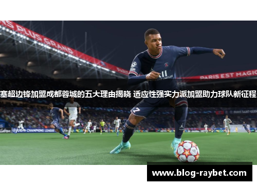 塞超边锋加盟成都蓉城的五大理由揭晓 适应性强实力派加盟助力球队新征程