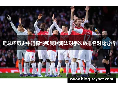 足总杯历史中阿森纳和曼联淘汰对手次数排名对比分析
