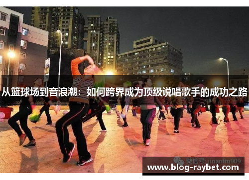从篮球场到音浪潮：如何跨界成为顶级说唱歌手的成功之路