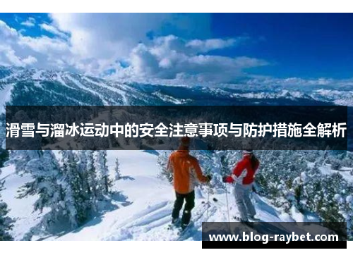 滑雪与溜冰运动中的安全注意事项与防护措施全解析