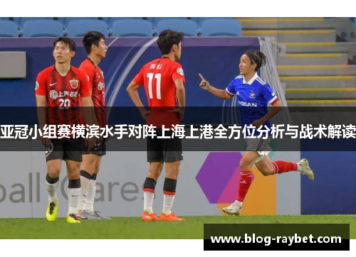 亚冠小组赛横滨水手对阵上海上港全方位分析与战术解读
