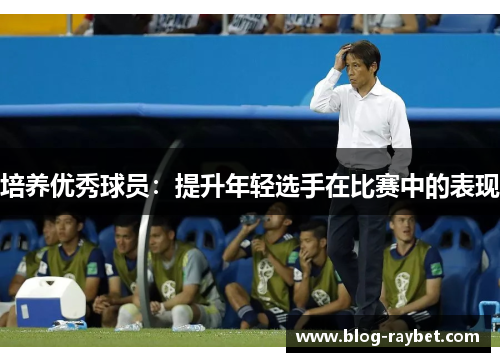 培养优秀球员：提升年轻选手在比赛中的表现