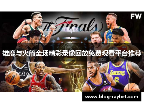 雄鹿与火箭全场精彩录像回放免费观看平台推荐