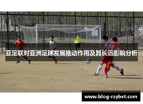 亚足联对亚洲足球发展推动作用及其长远影响分析
