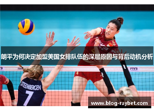 朗平为何决定加盟美国女排队伍的深层原因与背后动机分析