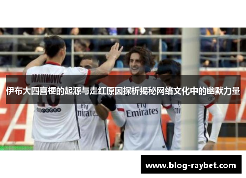 伊布大四喜梗的起源与走红原因探析揭秘网络文化中的幽默力量