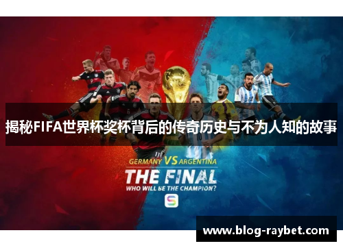 揭秘FIFA世界杯奖杯背后的传奇历史与不为人知的故事