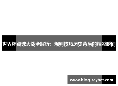 世界杯点球大战全解析：规则技巧历史背后的精彩瞬间