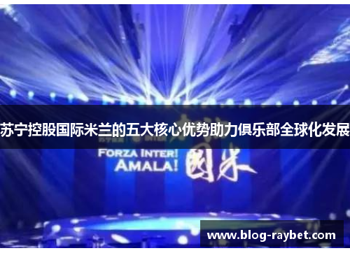 苏宁控股国际米兰的五大核心优势助力俱乐部全球化发展