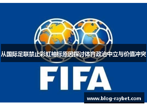 从国际足联禁止彩虹袖标原因探讨体育政治中立与价值冲突