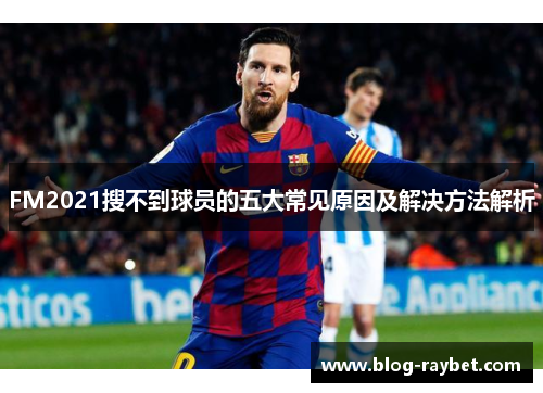 FM2021搜不到球员的五大常见原因及解决方法解析